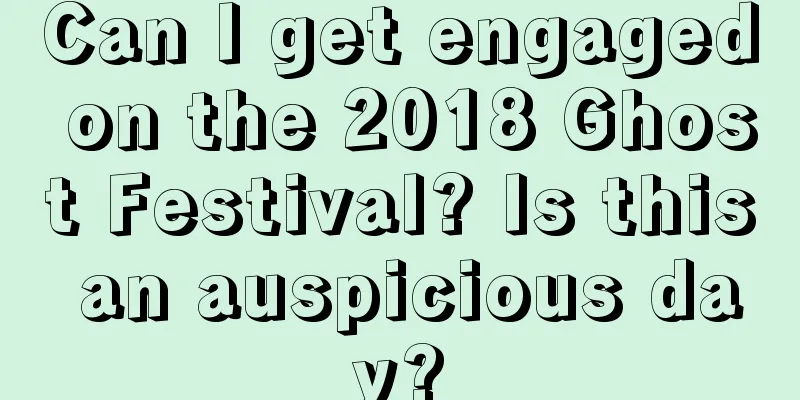 Can I get engaged on the 2018 Ghost Festival? Is this an auspicious day?