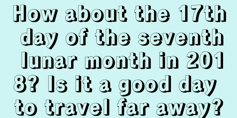 How about the 17th day of the seventh lunar month in 2018? Is it a good day to travel far away?