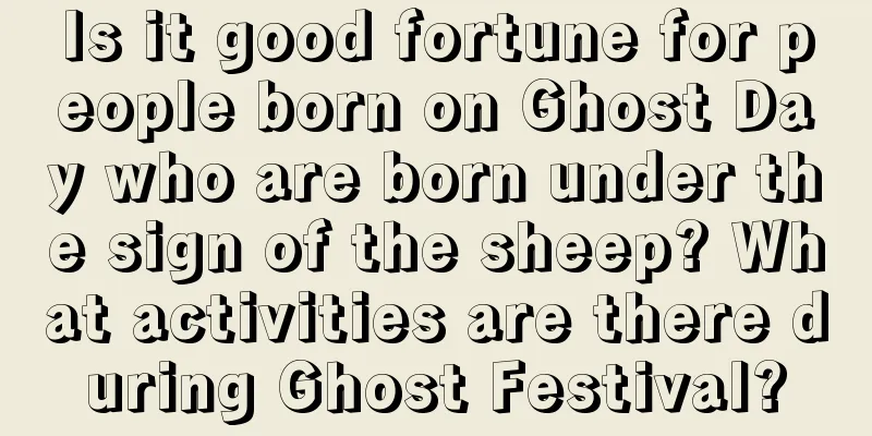 Is it good fortune for people born on Ghost Day who are born under the sign of the sheep? What activities are there during Ghost Festival?