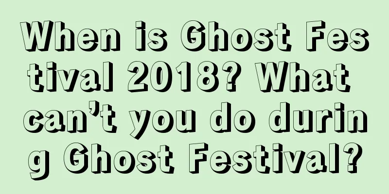 When is Ghost Festival 2018? What can’t you do during Ghost Festival?