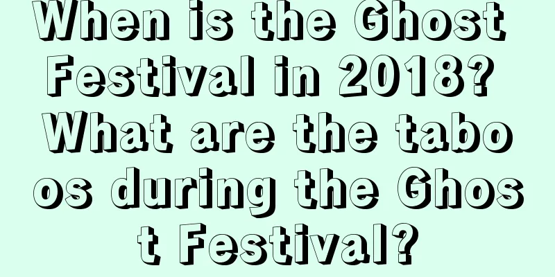 When is the Ghost Festival in 2018? What are the taboos during the Ghost Festival?