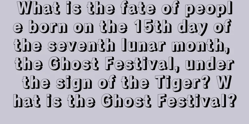 What is the fate of people born on the 15th day of the seventh lunar month, the Ghost Festival, under the sign of the Tiger? What is the Ghost Festival?