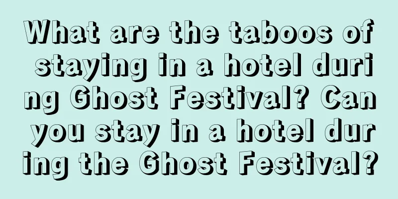 What are the taboos of staying in a hotel during Ghost Festival? Can you stay in a hotel during the Ghost Festival?