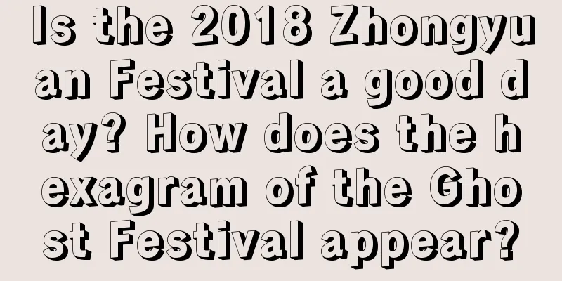 Is the 2018 Zhongyuan Festival a good day? How does the hexagram of the Ghost Festival appear?