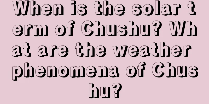 When is the solar term of Chushu? What are the weather phenomena of Chushu?