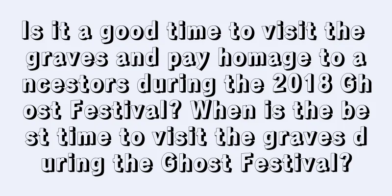Is it a good time to visit the graves and pay homage to ancestors during the 2018 Ghost Festival? When is the best time to visit the graves during the Ghost Festival?
