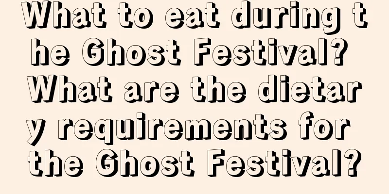 What to eat during the Ghost Festival? What are the dietary requirements for the Ghost Festival?