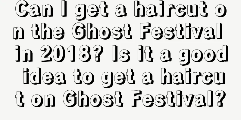 Can I get a haircut on the Ghost Festival in 2018? Is it a good idea to get a haircut on Ghost Festival?