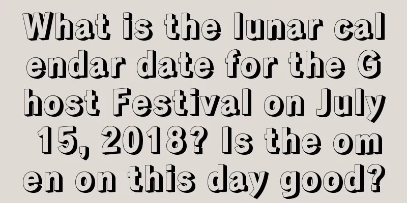 What is the lunar calendar date for the Ghost Festival on July 15, 2018? Is the omen on this day good?