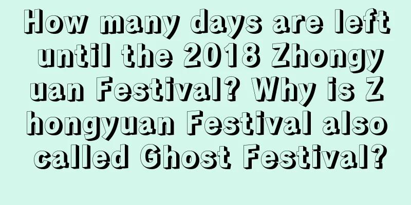 How many days are left until the 2018 Zhongyuan Festival? Why is Zhongyuan Festival also called Ghost Festival?