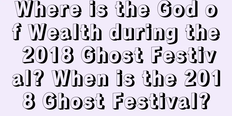 Where is the God of Wealth during the 2018 Ghost Festival? When is the 2018 Ghost Festival?
