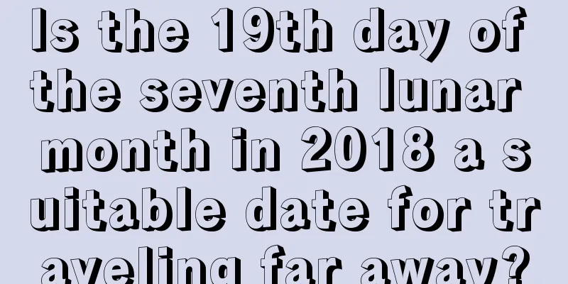 Is the 19th day of the seventh lunar month in 2018 a suitable date for traveling far away?