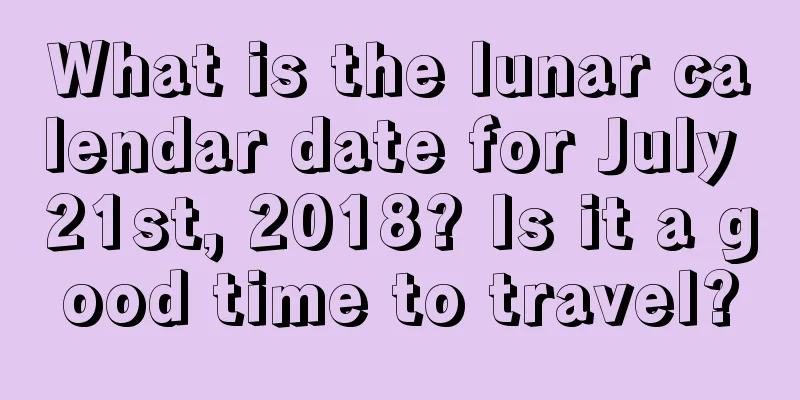 What is the lunar calendar date for July 21st, 2018? Is it a good time to travel?