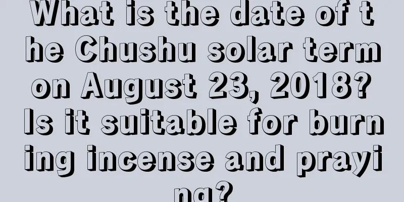 What is the date of the Chushu solar term on August 23, 2018? Is it suitable for burning incense and praying?