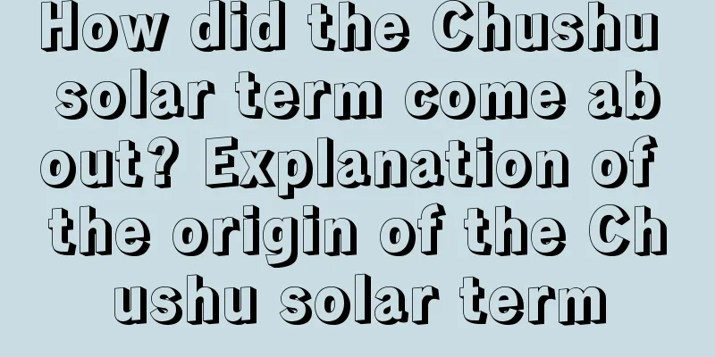 How did the Chushu solar term come about? Explanation of the origin of the Chushu solar term
