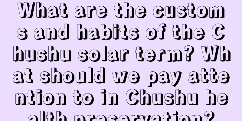 What are the customs and habits of the Chushu solar term? What should we pay attention to in Chushu health preservation?