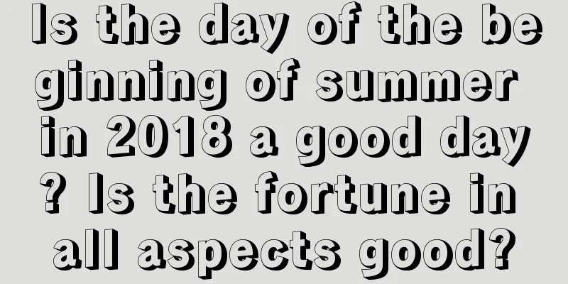 Is the day of the beginning of summer in 2018 a good day? Is the fortune in all aspects good?