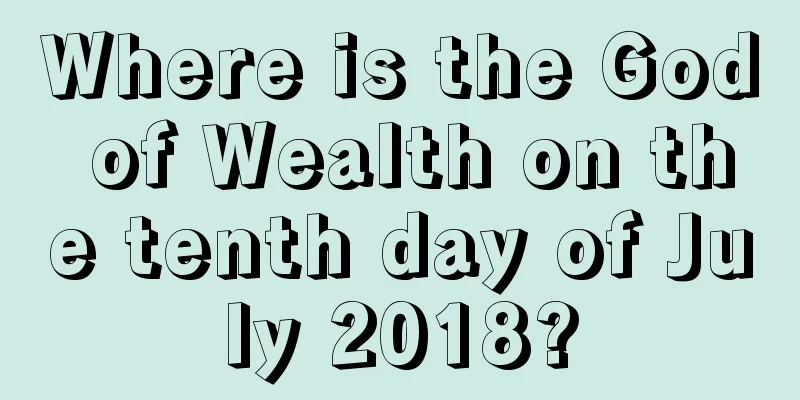Where is the God of Wealth on the tenth day of July 2018?