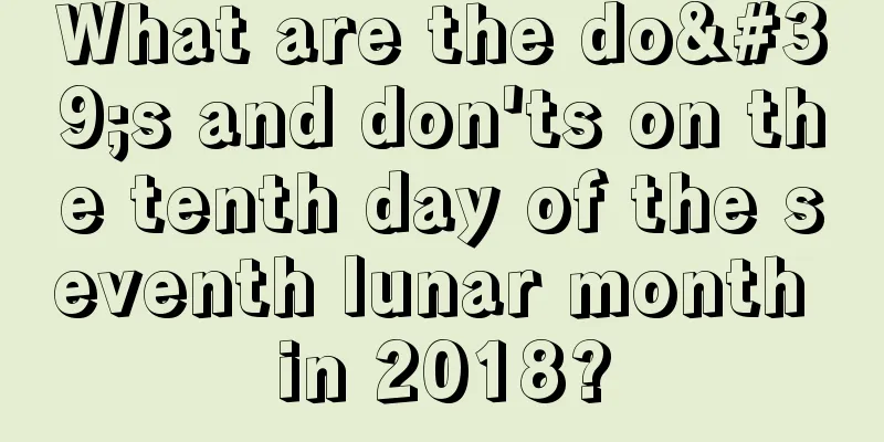 What are the do's and don'ts on the tenth day of the seventh lunar month in 2018?