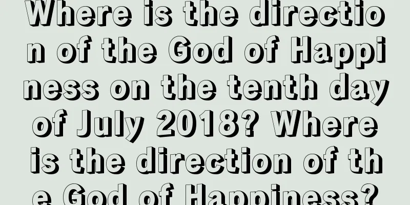 Where is the direction of the God of Happiness on the tenth day of July 2018? Where is the direction of the God of Happiness?