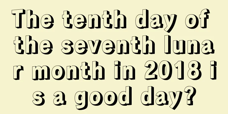 The tenth day of the seventh lunar month in 2018 is a good day?