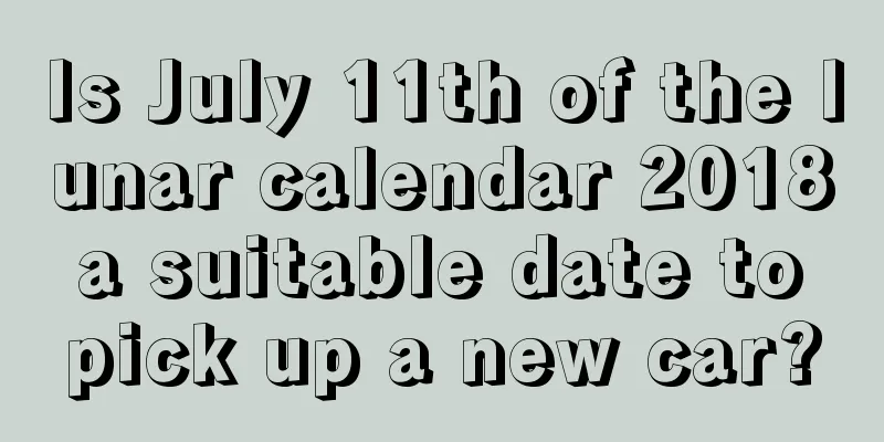 Is July 11th of the lunar calendar 2018 a suitable date to pick up a new car?