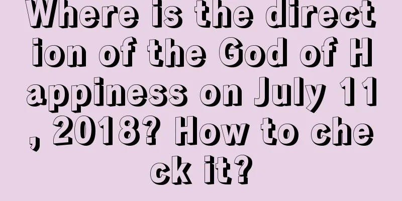 Where is the direction of the God of Happiness on July 11, 2018? How to check it?