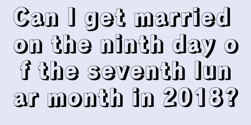 Can I get married on the ninth day of the seventh lunar month in 2018?