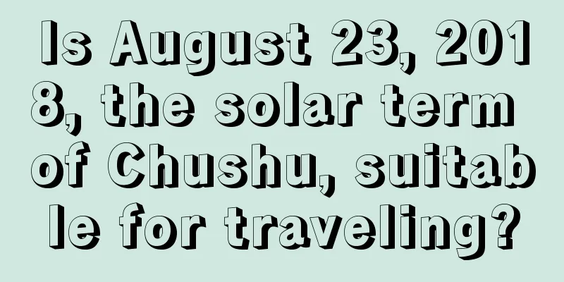Is August 23, 2018, the solar term of Chushu, suitable for traveling?