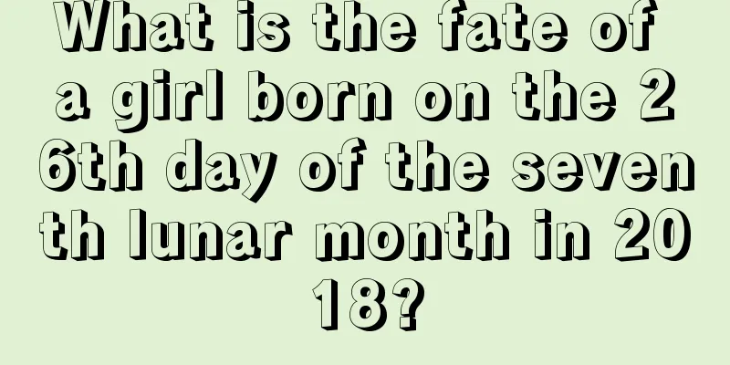 What is the fate of a girl born on the 26th day of the seventh lunar month in 2018?