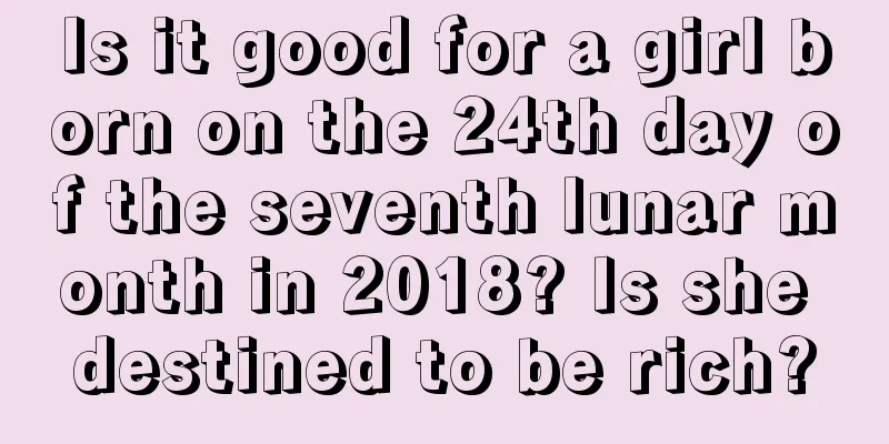 Is it good for a girl born on the 24th day of the seventh lunar month in 2018? Is she destined to be rich?
