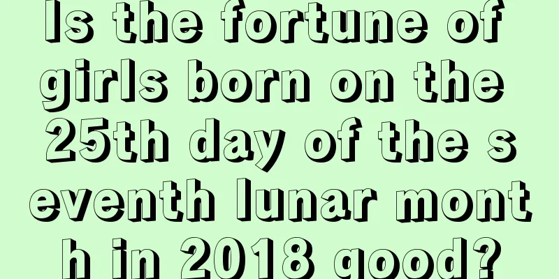 Is the fortune of girls born on the 25th day of the seventh lunar month in 2018 good?