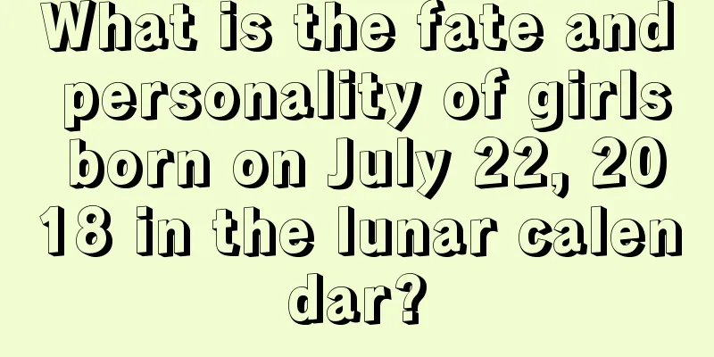 What is the fate and personality of girls born on July 22, 2018 in the lunar calendar?