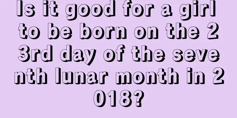 Is it good for a girl to be born on the 23rd day of the seventh lunar month in 2018?