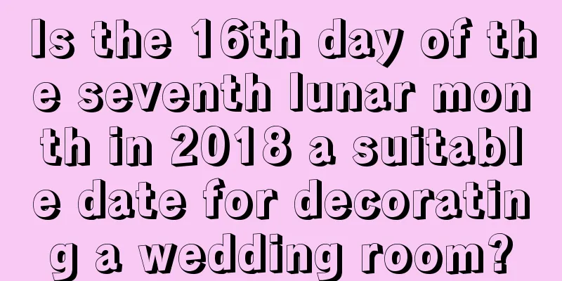 Is the 16th day of the seventh lunar month in 2018 a suitable date for decorating a wedding room?