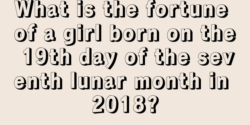 What is the fortune of a girl born on the 19th day of the seventh lunar month in 2018?