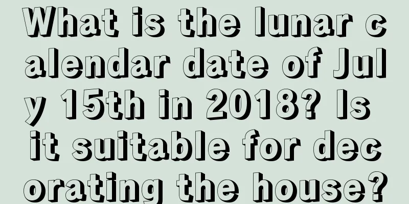 What is the lunar calendar date of July 15th in 2018? Is it suitable for decorating the house?