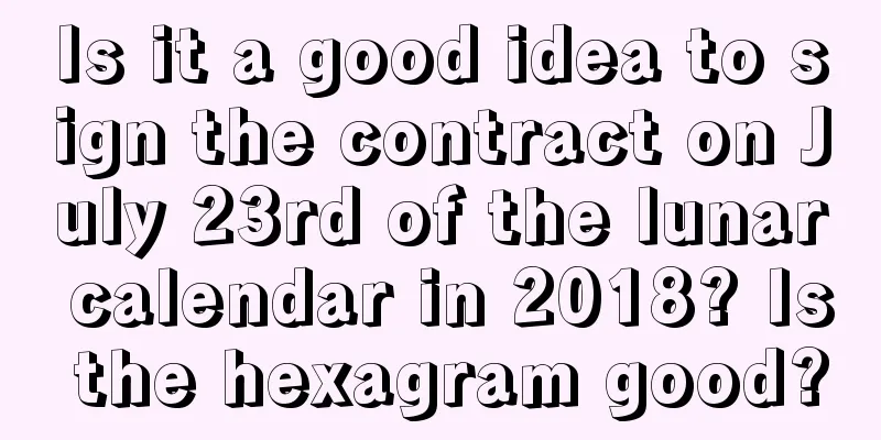 Is it a good idea to sign the contract on July 23rd of the lunar calendar in 2018? Is the hexagram good?