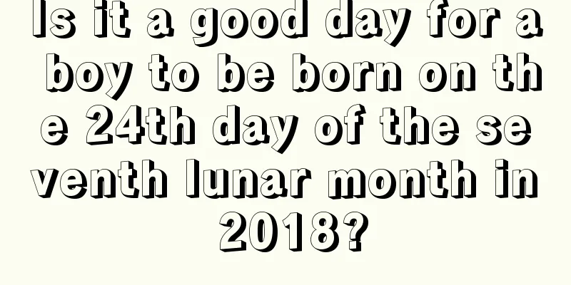 Is it a good day for a boy to be born on the 24th day of the seventh lunar month in 2018?