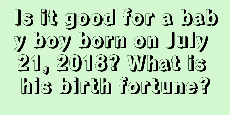 Is it good for a baby boy born on July 21, 2018? What is his birth fortune?
