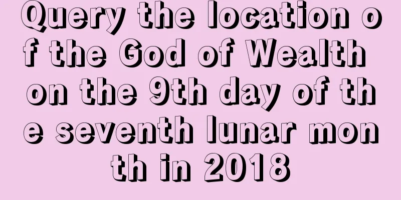 Query the location of the God of Wealth on the 9th day of the seventh lunar month in 2018