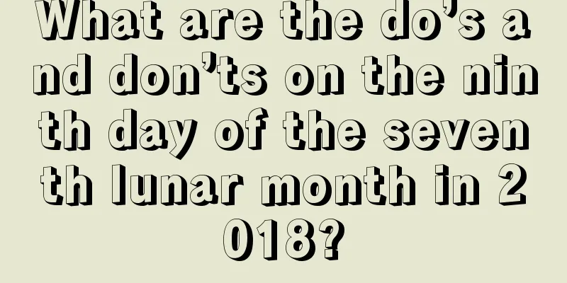 What are the do’s and don’ts on the ninth day of the seventh lunar month in 2018?