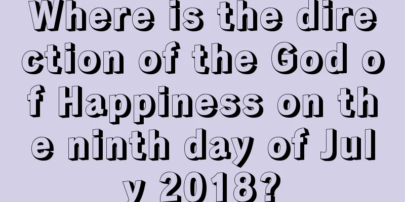 Where is the direction of the God of Happiness on the ninth day of July 2018?