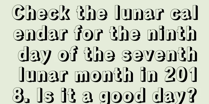 Check the lunar calendar for the ninth day of the seventh lunar month in 2018. Is it a good day?