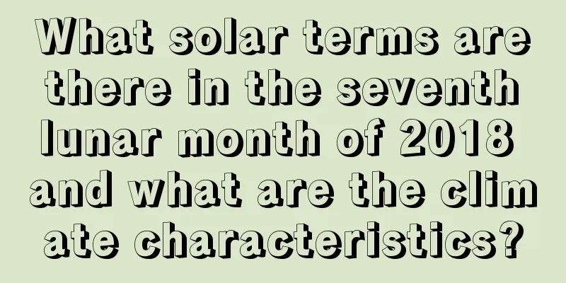 What solar terms are there in the seventh lunar month of 2018 and what are the climate characteristics?