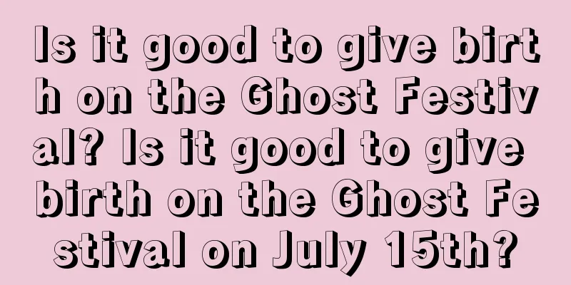 Is it good to give birth on the Ghost Festival? Is it good to give birth on the Ghost Festival on July 15th?
