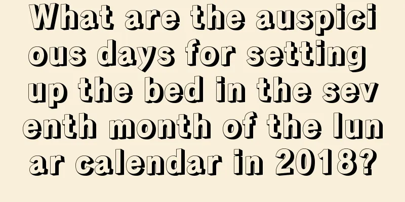 What are the auspicious days for setting up the bed in the seventh month of the lunar calendar in 2018?