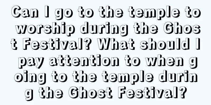 Can I go to the temple to worship during the Ghost Festival? What should I pay attention to when going to the temple during the Ghost Festival?