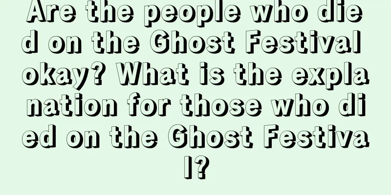 Are the people who died on the Ghost Festival okay? What is the explanation for those who died on the Ghost Festival?