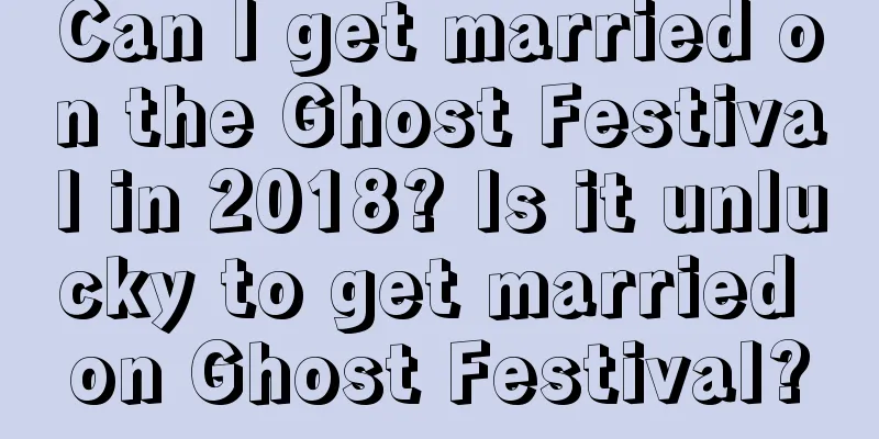 Can I get married on the Ghost Festival in 2018? Is it unlucky to get married on Ghost Festival?